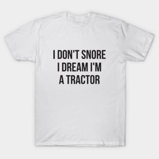 I don't snore I dream I'm a tractor hilarious quotes T-Shirt